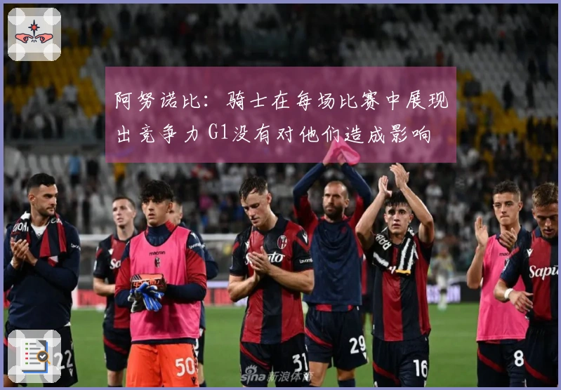 阿努诺比：骑士在每场比赛中展现出竞争力 G1没有对他们造成影响