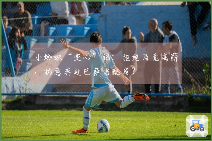 小蜘蛛“变心”记：拒绝马竞高薪，执意奔赴巴萨当配角？